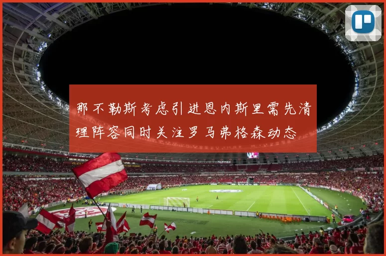 那不勒斯考虑引进恩内斯里需先清理阵容同时关注罗马弗格森动态