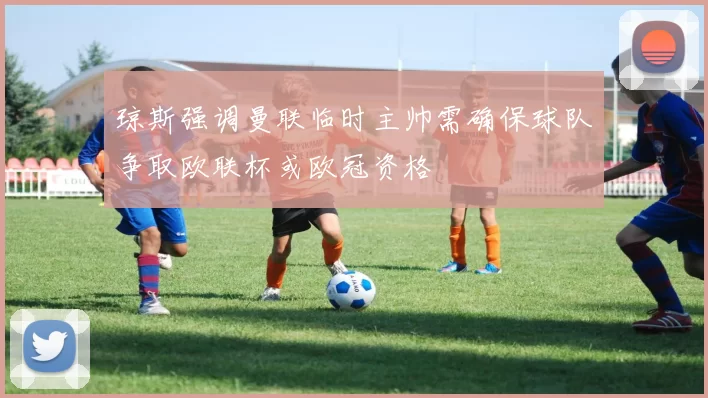 琼斯强调曼联临时主帅需确保球队争取欧联杯或欧冠资格