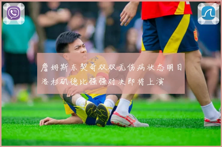 詹姆斯东契奇双双无伤病状态明日洛杉矶德比强强对决即将上演
